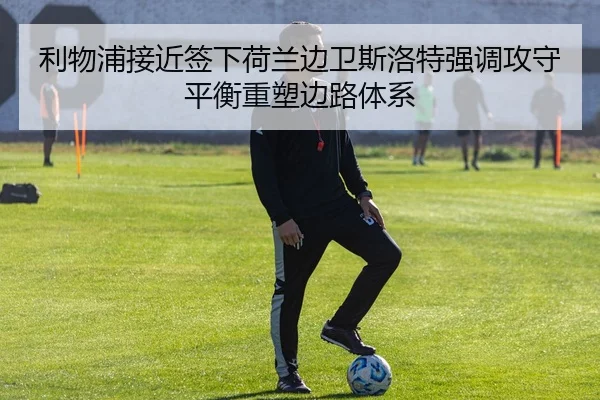 利物浦接近签下荷兰边卫斯洛特强调攻守平衡重塑边路体系